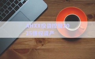 AHXX投資控股2025債權資產(chǎn)