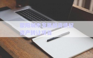 滎陽城市發(fā)展投資債權資產(chǎn)轉讓項目
