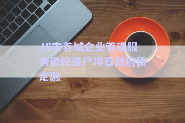JS市養(yǎng)城企業(yè)管理服務債權(quán)資產(chǎn)項目政府債定融-第1張圖片-政信固收網(wǎng)