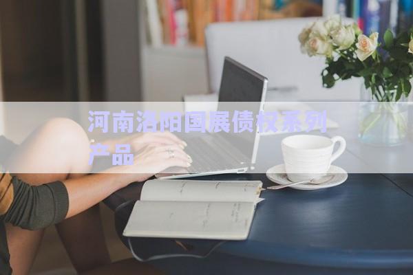 河南洛陽國(guó)展債權(quán)系列產(chǎn)品-第1張圖片-政信固收網(wǎng)