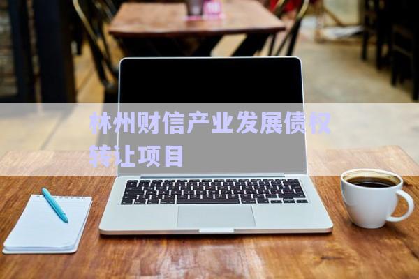 林州財信產(chǎn)業(yè)發(fā)展債權轉讓項目-第1張圖片-政信固收網(wǎng)