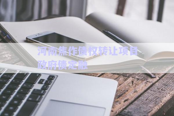 河南焦作債權轉(zhuǎn)讓項目政府債定融-第1張圖片-政信固收網(wǎng)