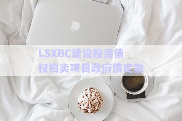 LSXBC建設投資債權拍賣項目政府債定融-第1張圖片-政信固收網(wǎng) LSXBC建設投資債權拍賣項目政府債定融-第1張圖片-政信固收網(wǎng)