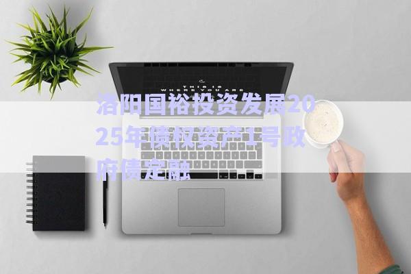 洛陽(yáng)國(guó)裕投資發(fā)展2025年債權(quán)資產(chǎn)1號(hào)政府債定融-第1張圖片-政信固收網(wǎng)
