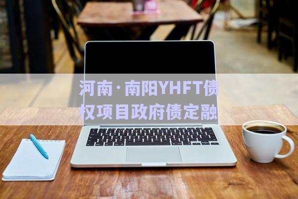 河南·南陽YHFT債權(quán)項(xiàng)目政府債定融-第1張圖片-政信固收網(wǎng)