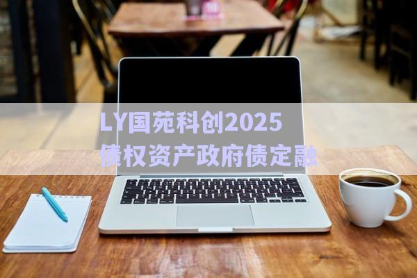 LY國(guó)苑科創(chuàng)2025債權(quán)資產(chǎn)政府債定融-第1張圖片-政信固收網(wǎng)