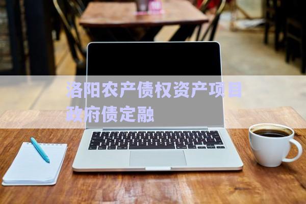洛陽農產債權資產項目政府債定融-第1張圖片-政信固收網