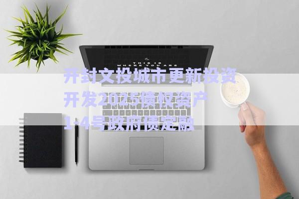 開封文投城市更新投資開發(fā)2025債權(quán)資產(chǎn)1-4號政府債定融-第1張圖片-政信固收網(wǎng)