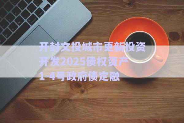 開封文投城市更新投資開發(fā)2025債權(quán)資產(chǎn)1-4號(hào)政府債定融-第1張圖片-政信固收網(wǎng)