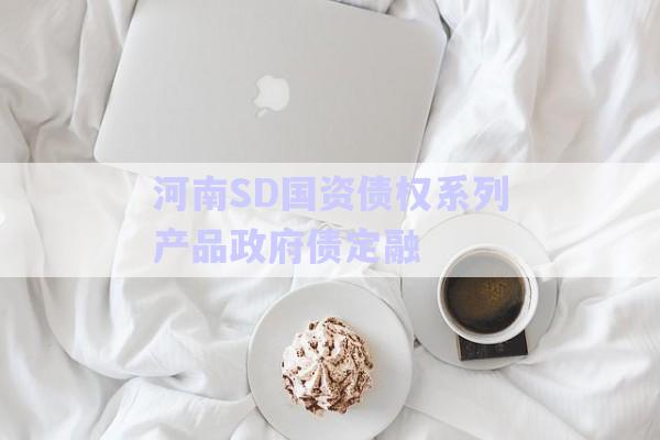 河南SD國資債權(quán)系列產(chǎn)品政府債定融-第1張圖片-政信固收網(wǎng) 河南SD國資債權(quán)系列產(chǎn)品政府債定融-第1張圖片-政信固收網(wǎng)