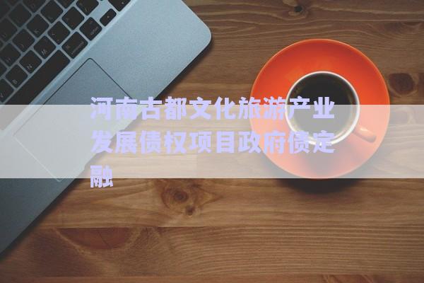 河南古都文化旅游產(chǎn)業(yè)發(fā)展債權項目政府債定融-第1張圖片-政信固收網(wǎng) 河南古都文化旅游產(chǎn)業(yè)發(fā)展債權項目政府債定融-第1張圖片-政信固收網(wǎng)