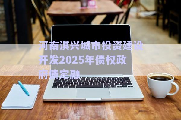 河南淇興城市投資建設開發(fā)2025年債權政府債定融-第1張圖片-政信固收網 河南淇興城市投資建設開發(fā)2025年債權政府債定融-第1張圖片-政信固收網