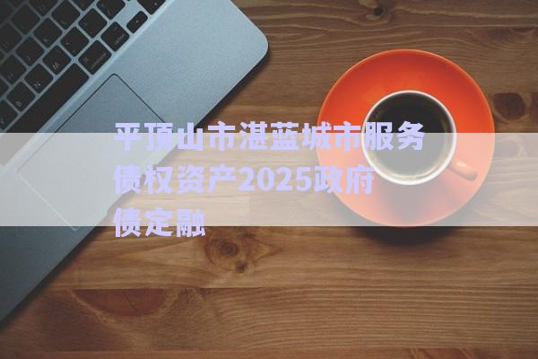 平頂山市湛藍城市服務債權資產(chǎn)2025政府債定融-第1張圖片-政信固收網(wǎng) 平頂山市湛藍城市服務債權資產(chǎn)2025政府債定融-第1張圖片-政信固收網(wǎng)